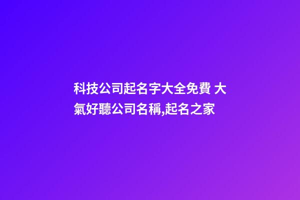 科技公司起名字大全免費 大氣好聽公司名稱,起名之家